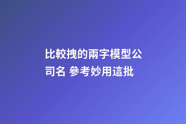 比較拽的兩字模型公司名 參考妙用這批-第1張-公司起名-玄機派